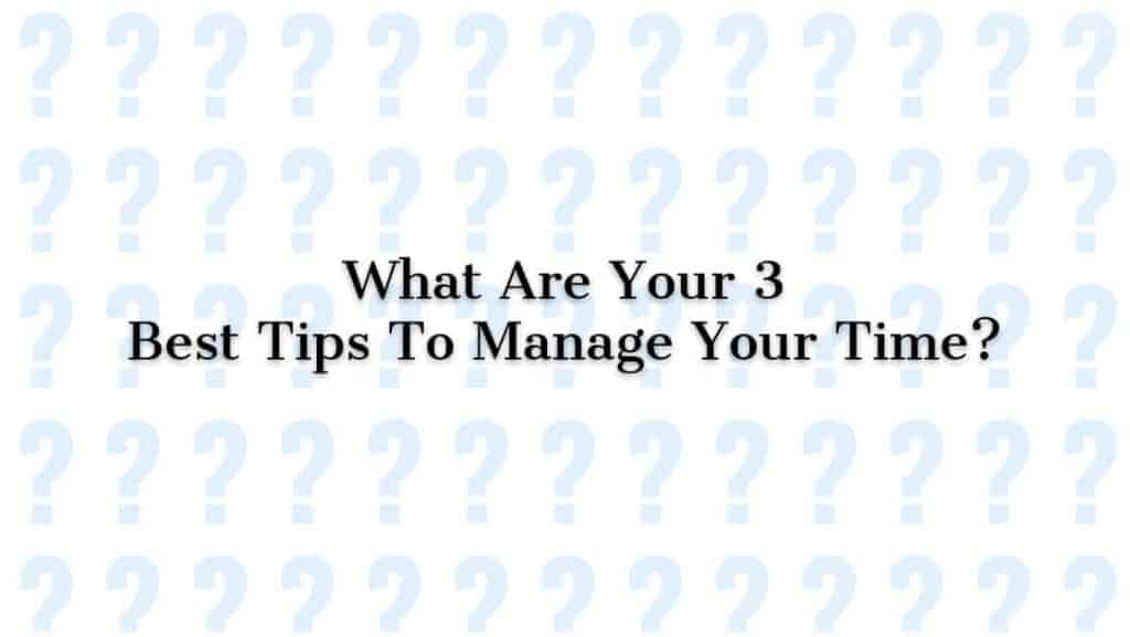 What Are Your Three 3 Best Tips To Manage Your Time?